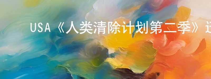 陈曾固发布USA《人类清除计划第二季》迅雷下载/在线观看/百度云-犯罪/历史载-美剧天堂